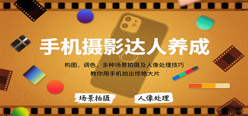 手机摄影达人养成，构图、调色，多种场景拍摄及人像处理技巧，教你用手机拍出惊艳大片-搞钱利器
