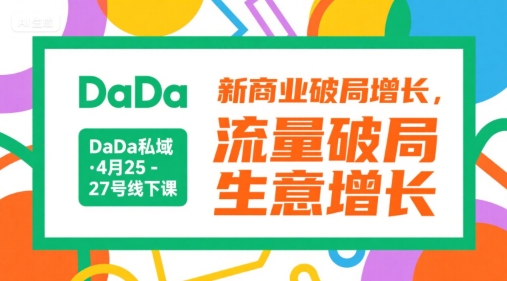 DaDa私域·4月25-27号线下课，新商业破局增长，流量破局，生意增长-搞钱利器