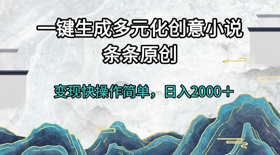 一键生成多元化创意小说条条原创变现快操作简单日入2000＋-搞钱利器