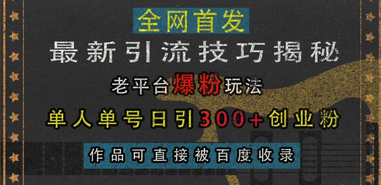 最新引流技巧揭秘，老平台爆粉玩法，单人单号日引300+创业粉，作品可直接被百度收录-搞钱利器