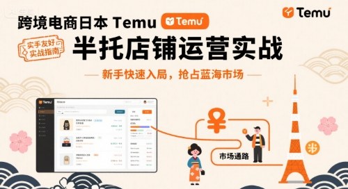 跨境电商日本Temu半托管店铺运营实战，新手快速入局，抢占蓝海市场-搞钱利器