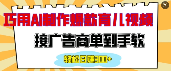 用AI制作情感育儿爆款视频，接广告商单到手软，日入200+-搞钱利器