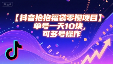 抖音抢福袋零撸项目，单号一天十块，可多号操作-搞钱利器