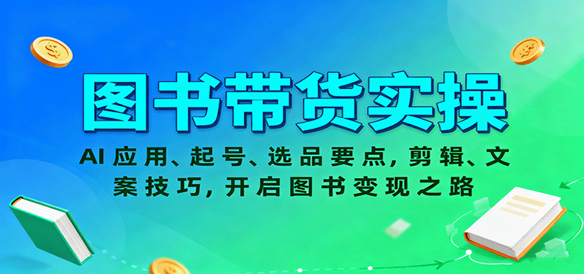图书带货实操，AI应用、起号、选品要点，剪辑、文案技巧，开启图书变现之路-搞钱利器