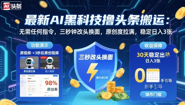 最新AI黑科技撸头条搬运，无需任何指令，三秒钟给你改头换面，原创度直接拉满，稳定日入3张【揭秘】-搞钱利器