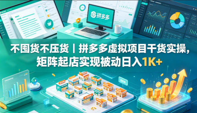 不囤货不压货｜拼多多虚拟项目干货实操，矩阵起店实现被动日入1K+【揭秘】-搞钱利器