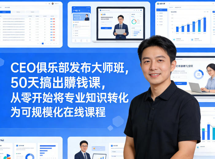 CEO俱乐部发布大师班，50天搞出賺钱课，从零开始将专业知识转化为可规模化在线课程-搞钱利器