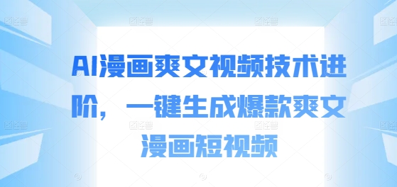 AI漫画爽文视频技术进阶，一键生成爆款爽文漫画短视频-搞钱利器