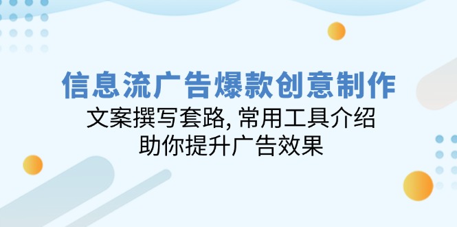 信息流广告爆款创意制作：文案撰写套路, 常用工具介绍, 助你提升广告效果-搞钱利器