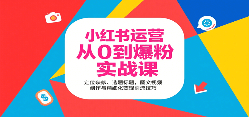 小红书运营从0到爆粉实战课：定位装修、选题标题，图文视频创作与精细化变现引流技巧-搞钱利器