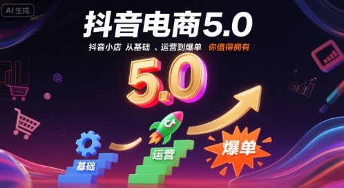 抖音电商5.0，抖音小店从基础、运营到爆单，你值得拥有(更新9月)-搞钱利器