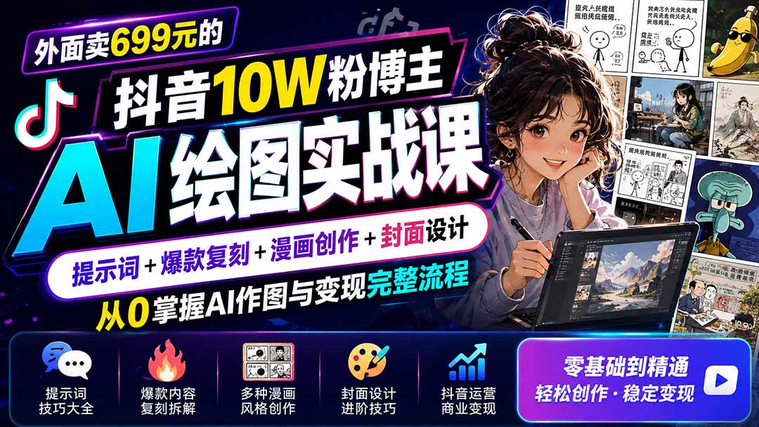 外面卖699元的抖音10W粉博主AI绘图实战课：提示词+爆款复刻+漫画创作+封面设计，从0掌握AI作图与变现完整流程-搞钱利器
