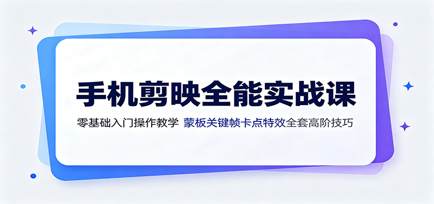 手机剪映全能实战课:零基础入门操作教学,蒙版关键帧卡点特效全套高阶技巧-搞钱利器