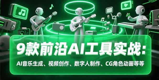 9款前沿AI工具实战课：AI音乐生成、视频创作、数字人制作、CG角色动画等等-搞钱利器
