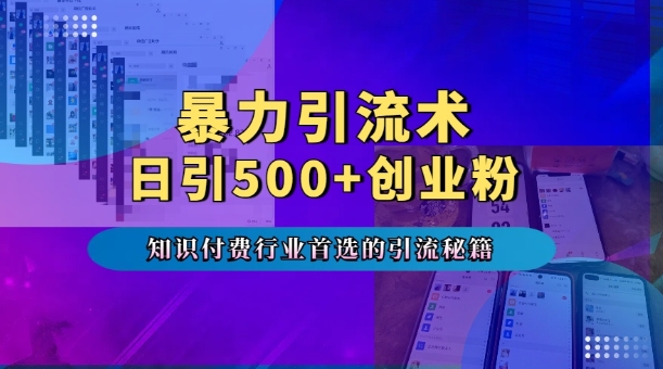 暴力引流术，专业知识付费行业首选的引流秘籍，一天暴流500+创业粉，五个手机流量接不完!-搞钱利器