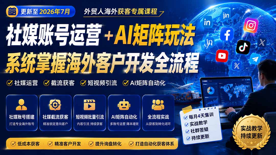 外贸人海外获客专属课程-更新7月，讲解社媒账号运营AI矩阵玩法，，系统掌握海外客户开发全流程实战方法-搞钱利器