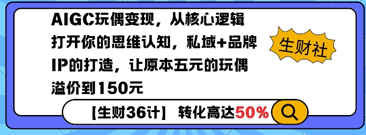 AIGC玩偶变现，从核心逻辑打开你的思维认知，私域+品牌IP的打造，让原本五元的玩偶溢价到150元-搞钱利器