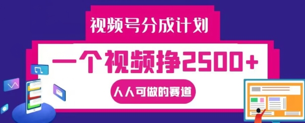 视频号分成计划，一个视频挣2500+，人人可做的赛道【揭秘】-搞钱利器