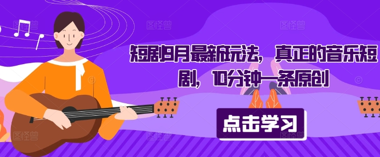 短剧9月最新玩法，真正的音乐短剧，10分钟一条原创-搞钱利器