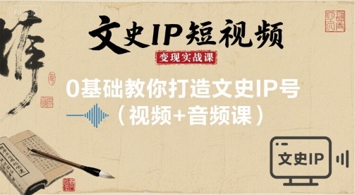 文史IP短视频变现实战课，0基础教你打造文史IP号(视频+音频课)-搞钱利器