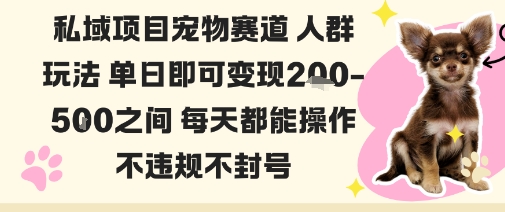 私域宠物项目赛道人群玩法单日即可变现2-5张之间每天都能操作不违规不封号-搞钱利器