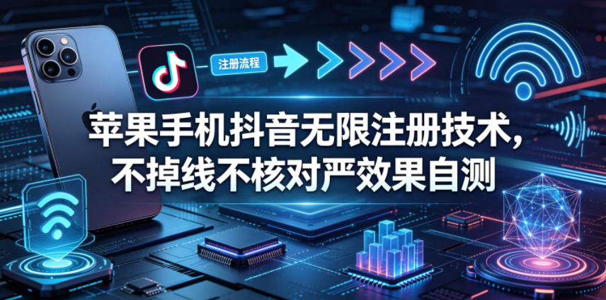 苹果手机抖音无限注册技术，不掉线不核对丨效果自测-搞钱利器