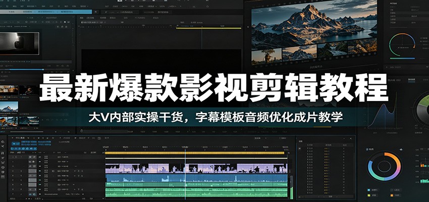 最新爆款影视剪辑教程：大V内部实操干货，字幕模板音频优化成片教学-搞钱利器