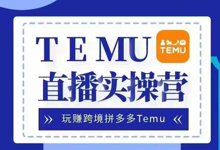 Temu直播实战营，玩赚跨境拼多多Temu，国内电商卷就出海赚美金-搞钱利器