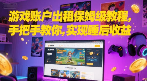 游戏账户出租保姆级教程，手把手教你，实现睡后收益-搞钱利器
