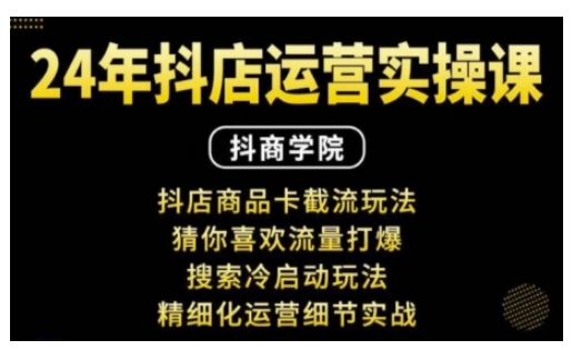 抖音小店运营实操课：抖店商品卡截流玩法，猜你喜欢流量打爆，搜索冷启动玩法，精细化运营细节实战-搞钱利器
