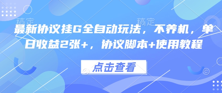 最新协议挂G全自动玩法，不用养机，单日收益2张+，协议脚本+使用教程【揭秘】-搞钱利器