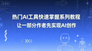 热门AI工具快速掌握系列教程，让一部分创作者先实现AI创作-搞钱利器