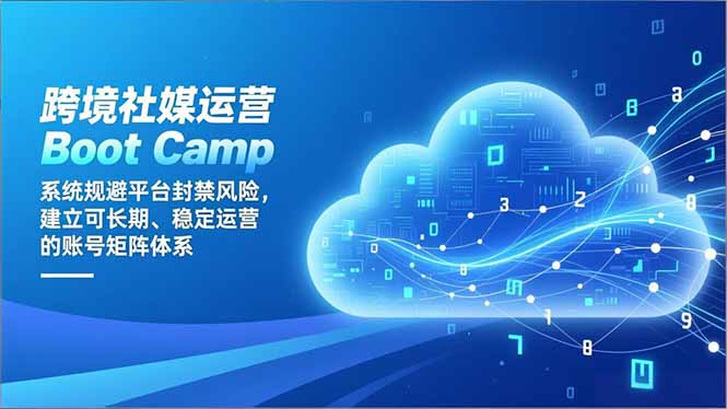 跨境社媒运营Boot Camp：系统规避平台封禁风险，建立可长期、稳定运营的账号矩阵体系-搞钱利器