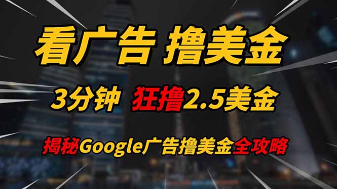 看广告，撸美金！！3分钟赚2.5美金！！日入200美金不是梦！揭秘Google…-搞钱利器