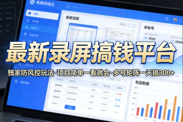 最新录屏搞钱平台，独家的防风控玩法，项目简单，一看就会，多号矩阵一天搞300+【揭秘】-搞钱利器