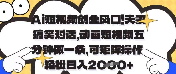 Ai短视频创业风口，夫妻搞笑对话，动画短视频五分钟做一条，可矩阵操作，轻松日入1k+【揭秘】-搞钱利器