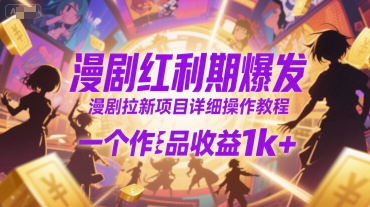 漫剧红利期爆发，漫剧拉新项目详细操作教程，一个作品收益1k+-搞钱利器