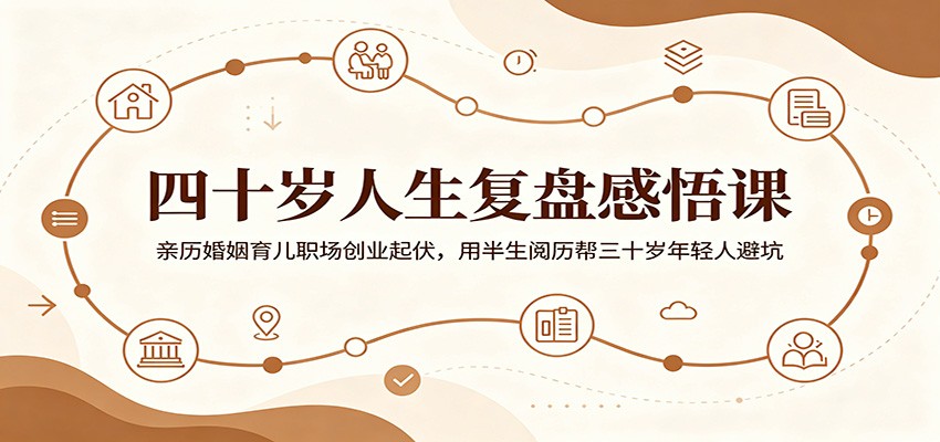 四十岁人生复盘感悟课：亲历婚姻育儿职场创业起伏，用半生阅历帮三十岁年轻人避坑-搞钱利器