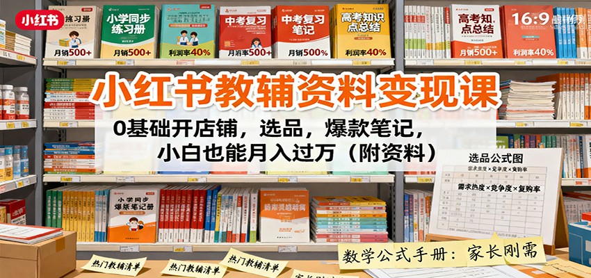 小红书教辅资料变现课：0基础开店铺，选品，爆款笔记，小白也能月入过万(附资料)-搞钱利器