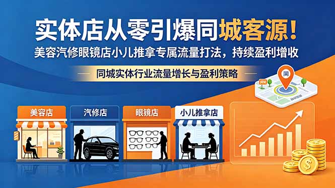 实体店从零引爆同城客源！美容汽修眼镜店小儿推拿专属流量打法，持续盈利增收-搞钱利器