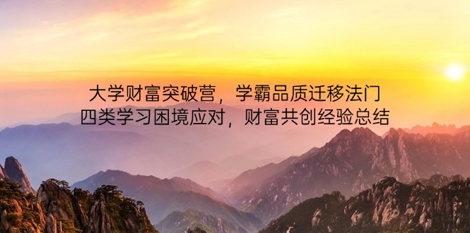 大学财富突破营，学霸品质迁移法门，四类学习困境应对，财富共创经验总结-搞钱利器