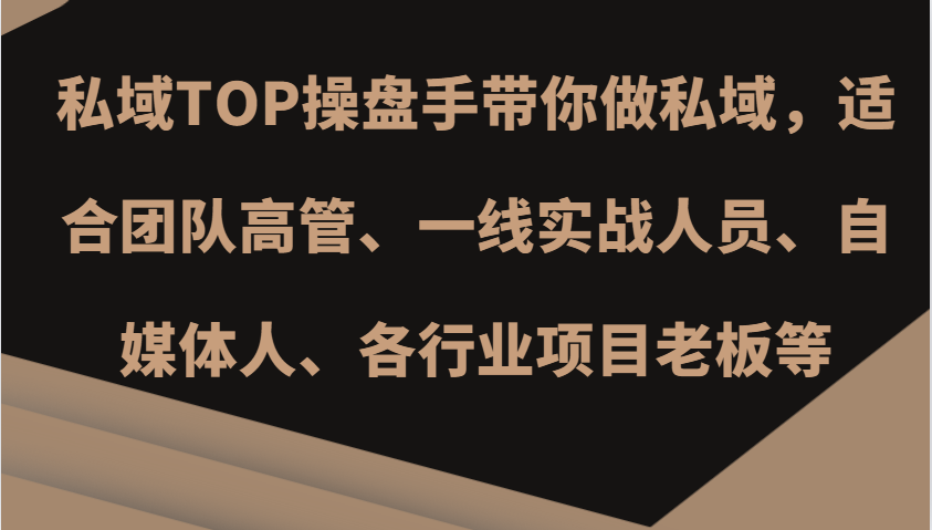 私域TOP操盘手带你做私域，适合团队高管、一线实战人员、自媒体人、各行业项目老板等-搞钱利器