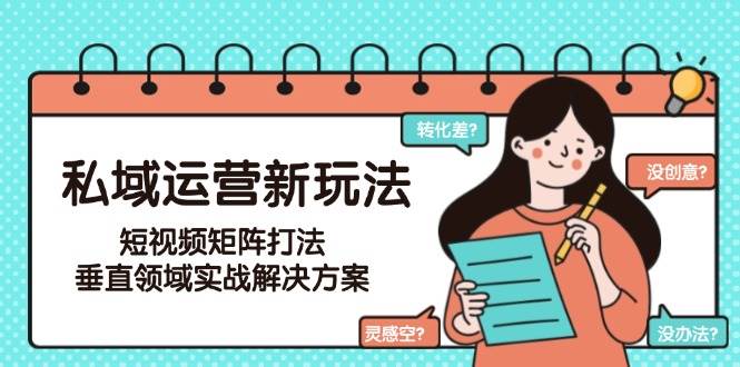 私域运营新玩法，短视频矩阵打法，垂直领域实战解决方案(更新6月)-搞钱利器