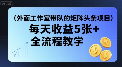 外面工作室带队的矩阵头条挂G项目，每天收益5张+，全流程教学【附全套工具】-搞钱利器