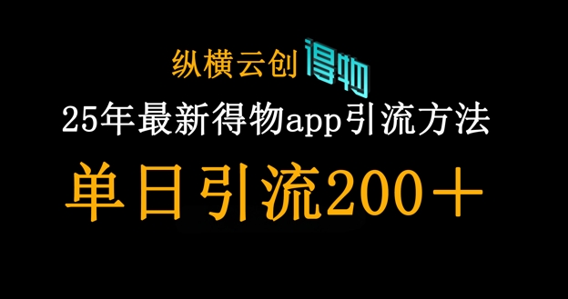 25年最新得物app引流创业粉方法，单日引流200+-搞钱利器