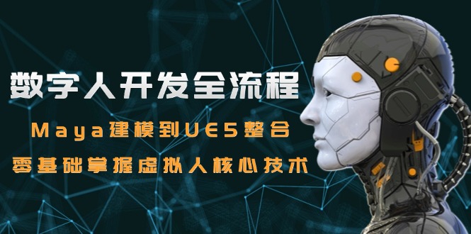 数字人开发全流程：Maya建模到UE5整合，零基础掌握虚拟人核心技术-搞钱利器