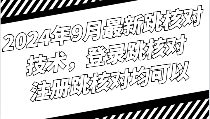 2024年9月最新跳核对技术，登录跳核对，注册跳核对均可以-搞钱利器