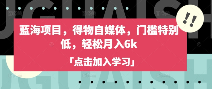 蓝海项目，得物自媒体，门槛特别低，轻松月入6k-搞钱利器