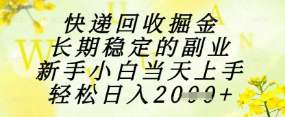 快递回收掘金项目，长期稳定的副业，新手小白当天上手，轻松日入1k+【揭秘】-搞钱利器