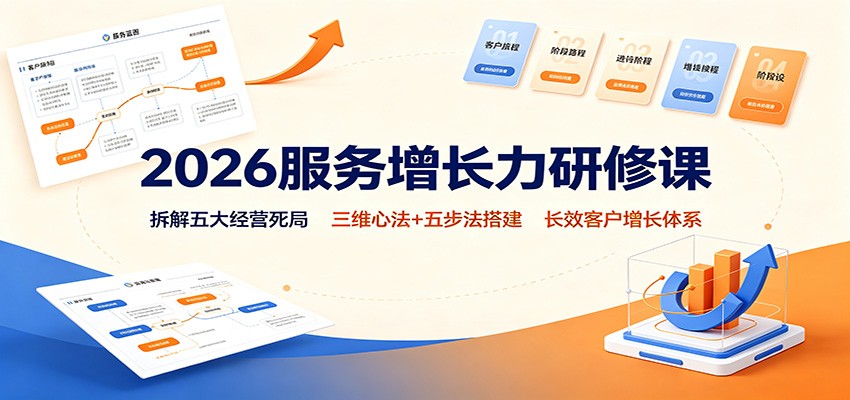 2026服务增长力研修课：拆解五大经营死局，三维心法+五步法搭建长效客户增长体系-搞钱利器